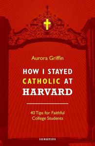 How I Stayed Catholic at Harvard Forty Tips for Faithful College Students