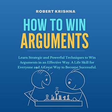 How to Win Arguments Learn Strategic and Powerful Techniques to Win Arguments in an Effective Way [Audiobook]