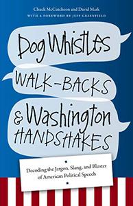 Dog Whistles, Walk-Backs, and Washington Handshakes Decoding the Jargon, Slang, and Bluster of American Political Speech