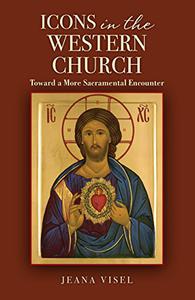 Icons in the Western Church Toward a More Sacramental Encounter