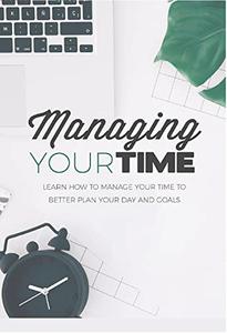 Manage Your Time Better manage your time to be one step closer to reaching your goals