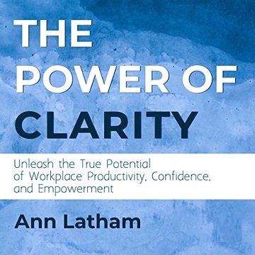 The Power of Clarity Unleash the True Potential of Workplace Productivity, Confidence, and Empowerment [Audiobook]