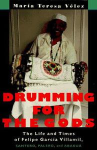 Drumming for the gods The life and times of Felipe García Villamil, santero, palero, and abakuá