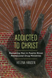 Addicted to Christ Remaking Men in Puerto Rican Pentecostal Drug Ministries