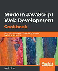 Modern JavaScript Web Development Cookbook Easy solutions to common and everyday JavaScript development problems 