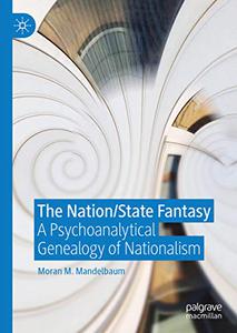 The NationState Fantasy A Psychoanalytical Genealogy of Nationalism 