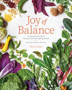 Joy of Balance An Ayurvedic Guide to Cooking with Healing Ingredients 80 Plant-Based Recipes