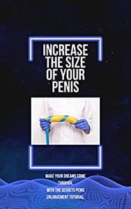 INCREASE THE SIZE OF YOUR PENIS Make your dreams come through. With the secrets penis enlargement tutorial