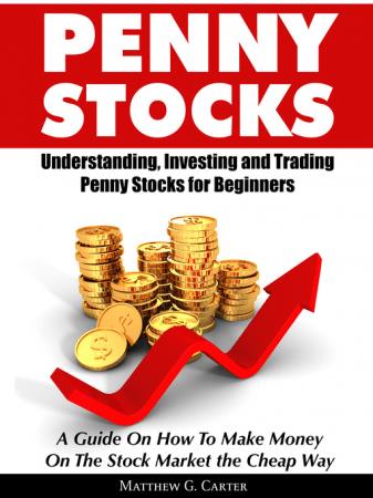 Penny Stocks Understanding, Investing and Trading Penny Stocks for Beginners