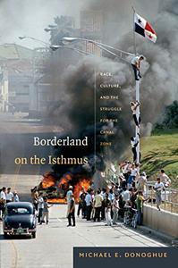Borderland on the Isthmus Race, Culture, and the Struggle for the Canal Zone