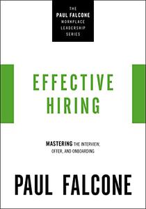 Effective Hiring Mastering the Interview, Offer, and Onboarding (The Paul Falcone Workplace Leadership Series)