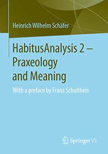 HabitusAnalysis 2 - Praxeology and Meaning With a preface by Franz Schultheis