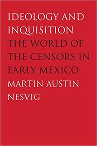 Ideology and Inquisition The World of the Censors in Early Mexico
