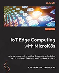IoT Edge Computing with MicroK8s A hands-on approach to building, deploying, and distributing production-ready 