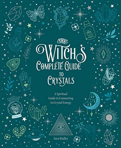 The Witch's Complete Guide to Crystals A Spiritual Guide to Connecting to Crystal Energy
