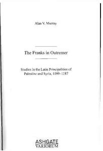 The Franks in Outremer Studies in the Latin Principalities of Palestine and Syria, 1099 1187