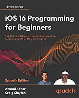 iOS 16 Programming for Beginners Kickstart your iOS app development journey with a hands-on guide to Swift 5.7, 7th Edition