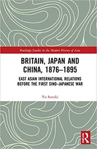 Britain, Japan and China, 1876-1895 East Asian International Relations before the First Sino-Japanese War