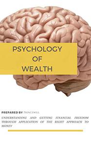 Psychology of wealth Understanding and getting financial freedom through application of the right approach to money