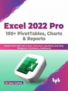 Excel 2022 Pro 100 + PivotTables, Charts & Reports Explore Excel 2022 with Graphs, Animations, Sparklines