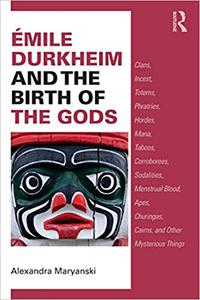 Émile Durkheim and the Birth of the Gods Clans, Incest, Totems, Phratries, Hordes, Mana, Taboos, Corroborees, Sodalitie