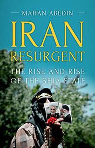 Iran Resurgent The Rise and Rise of the Shia State