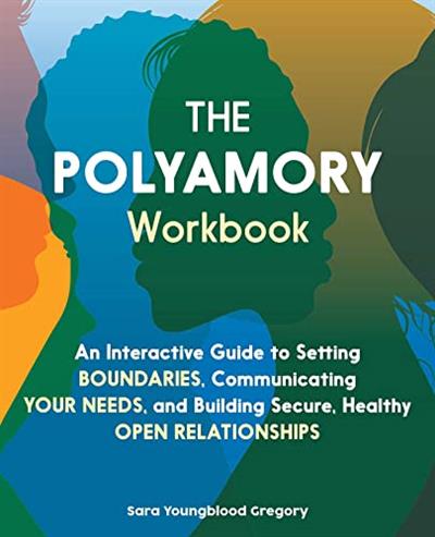 Polyamory Workbook An Interactive Guide to Setting Boundaries, Communicating Your Needs