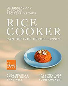 Intriguing and Topnotch Recipes that Your Rice Cooker Can Deliver Effortlessly!