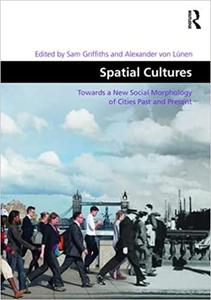 Spatial Cultures Towards a New Social Morphology of Cities Past and Present