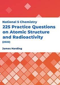 National 5 Chemistry - 225 Practice Questions on Atomic Structure and Radioactivity (2022)