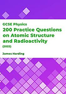 GCSE Physics - 200 Practice Questions on Atomic Structure and Radioactivity (2022)