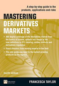 Mastering Derivatives Markets A Step-by-Step Guide to the Products, Applications and Risks
