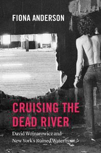 Cruising the Dead River David Wojnarowicz and New York's Ruined Waterfront