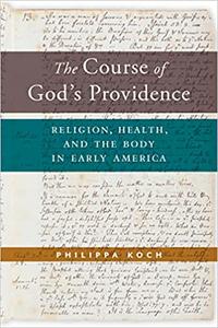 The Course of God's Providence Religion, Health, and the Body in Early America