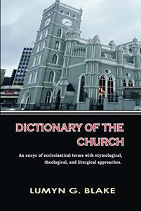 DICTIONARY OF THE CHURCH  An encyc of ecclesiastical terms with etymological, theological, and liturgical approaches