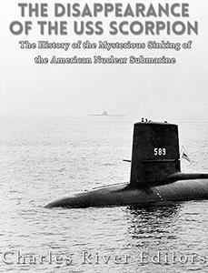 The Disappearance of the USS Scorpion The History of the Mysterious Sinking of the American Nuclear Submarine