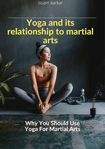 Yoga and its relationship to martial arts Why You Should Use Yoga For Martial Arts