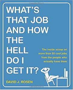 What's That Job and How the Hell Do I Get It The Inside Scoop on More Than 50 Cool Jobs from People Who Actually Have
