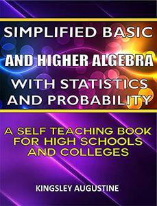 Simplified Basic and Higher Algebra with Statistics and Probability