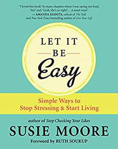 Let It Be Easy Simple Ways to Stop Stressing & Start Living