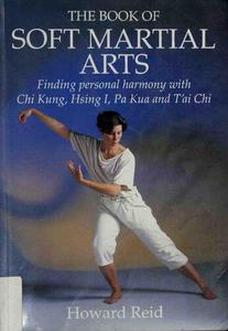 The Book of Soft Martial Arts Finding personal harmony with Chi Kung, Hsing I, Pa Kua and T'ai Chi