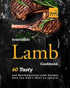 Irresistible Lamb Recipes 60 Tasty and Mouthwatering Lamb Recipes that You Don't Want to Ignore!