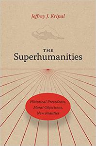 The Superhumanities Historical Precedents, Moral Objections, New Realities