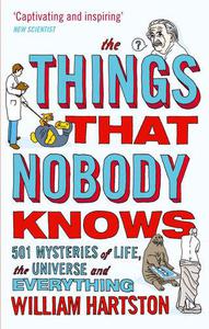 The Things That Nobody Knows 501 Mysteries of Life, the Universe and Everything