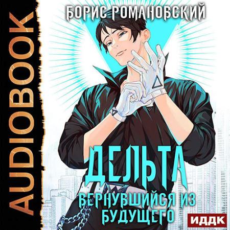 Романовский Борис - Дельта. Вернувшийся из будущего (Аудиокнига)