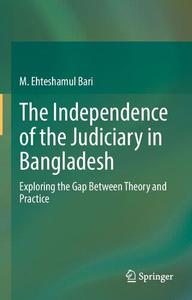 The Independence of the Judiciary in Bangladesh Exploring the Gap Between Theory and Practice