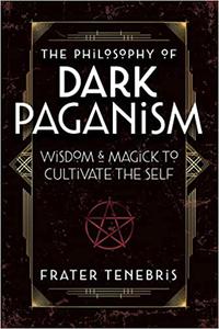 The Philosophy of Dark Paganism Wisdom & Magick to Cultivate the Self