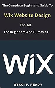 The Complete Beginner's Guide To Wix Website Design Toolset for Beginners And Dummies