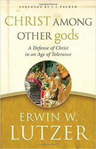 Christ Among Other gods A Defense of Christ in an Age of Tolerance