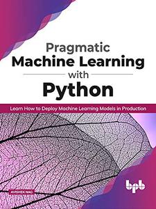 Pragmatic Machine Learning with Python Learn How to Deploy Machine Learning Models in Production (English Edition)